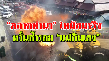 “ตลาดท่านา” นครชัยศรี หวั่นซ้ำรอย “แม่กิมเฮง” ซ้อมไฟไหม้สมจริง